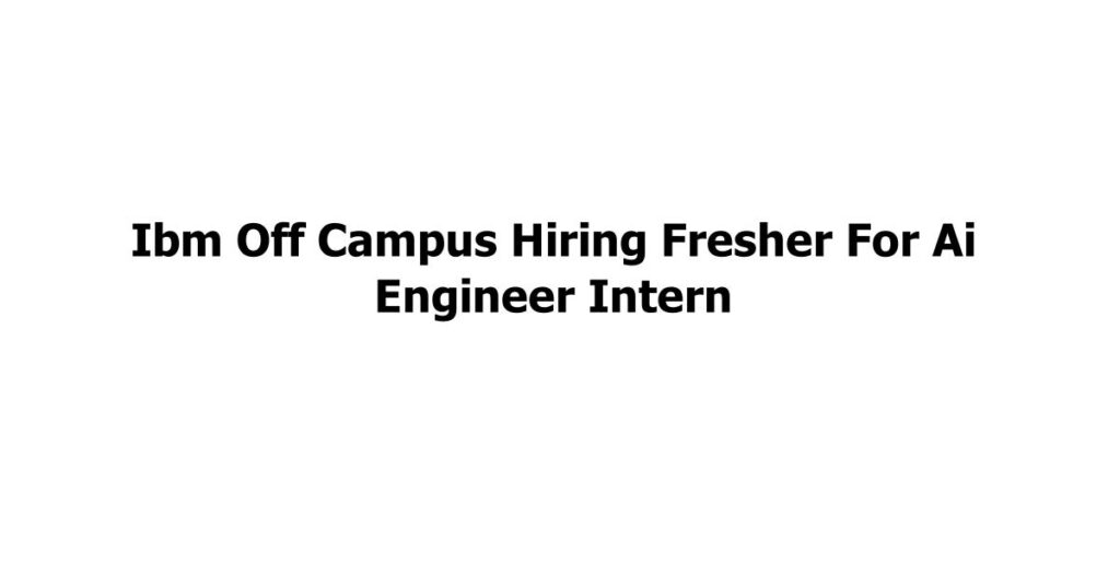 Ibm Off Campus Hiring Fresher For Ai Engineer Intern Jobs Addaa