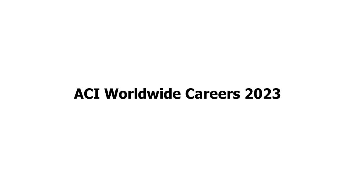 ACI Worldwide Careers 2023