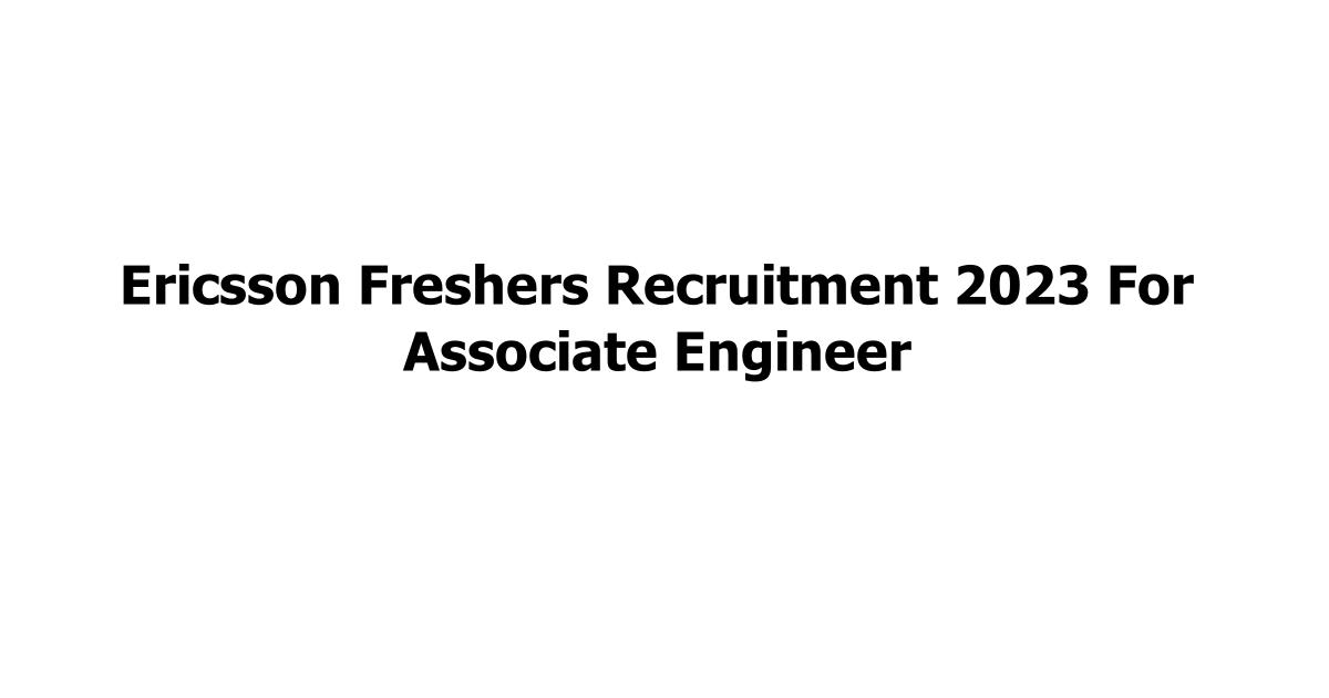 Ericsson Freshers Recruitment 2023 For Associate Engineer