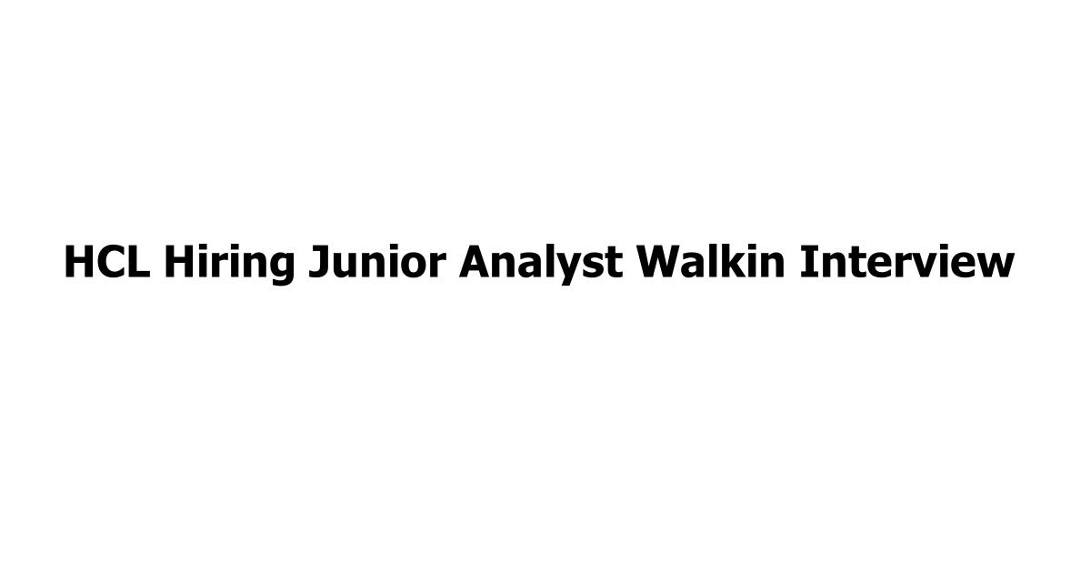 HCL Hiring Junior Analyst Walkin Interview
