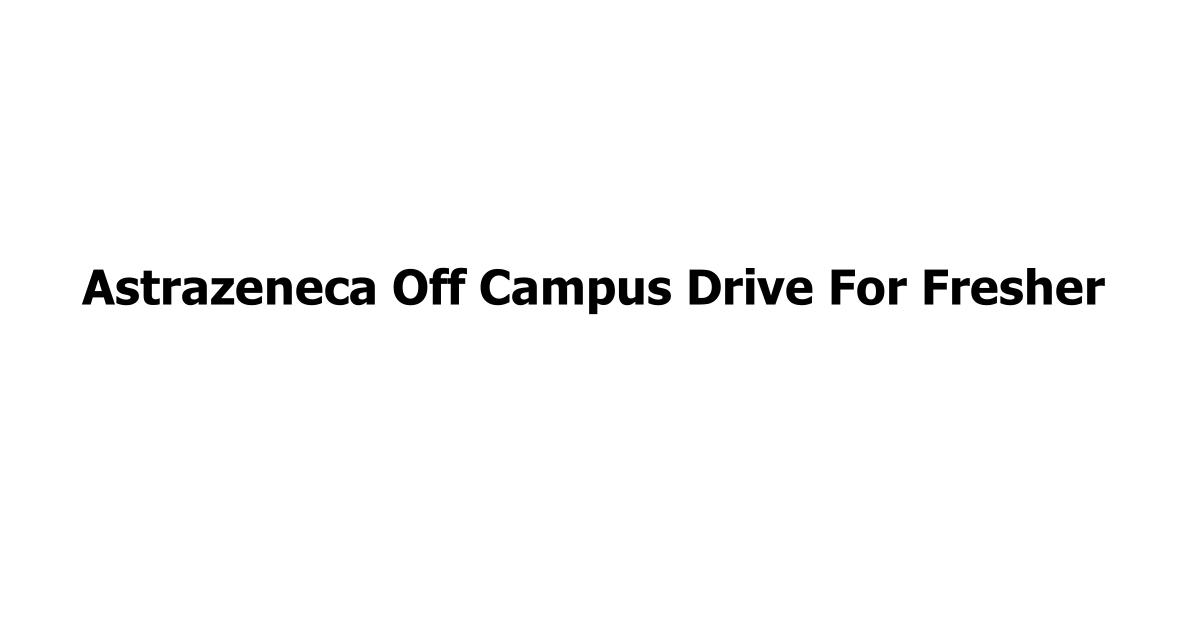Astrazeneca Off Campus Drive For Fresher