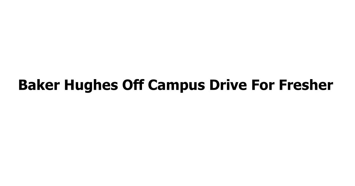 Baker Hughes Off Campus Drive For Fresher