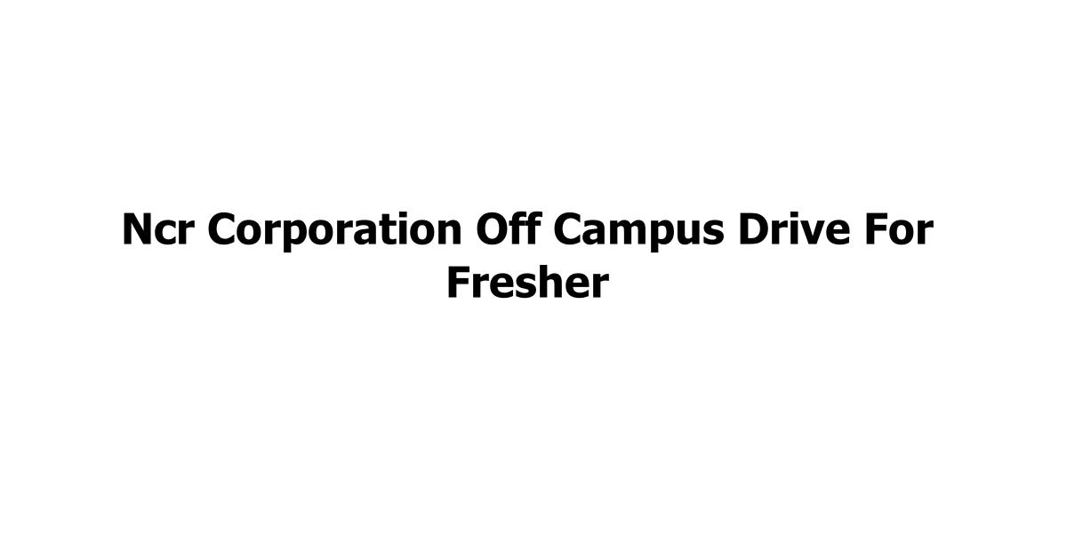 Ncr Corporation Off Campus Drive For Fresher