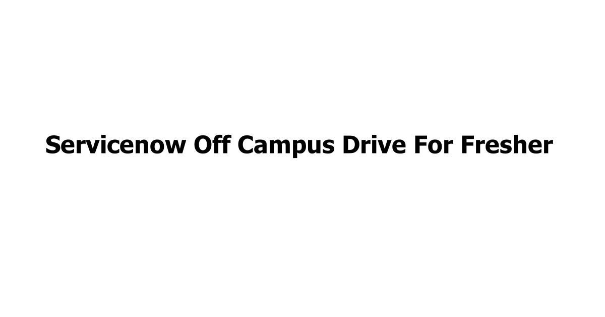Servicenow Off Campus Drive For Fresher