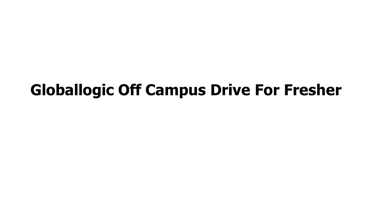 Globallogic Off Campus Drive For Fresher