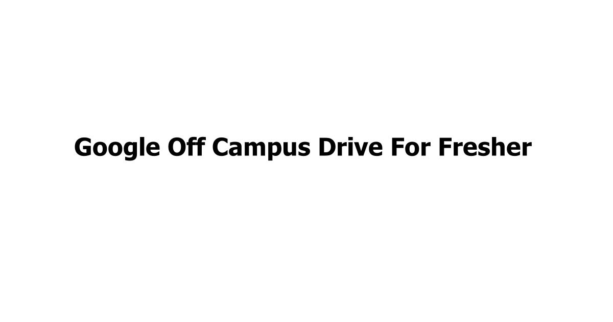 Google Off Campus Drive For Fresher