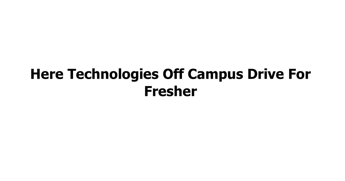Here Technologies Off Campus Drive For Fresher