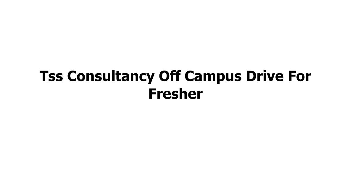 Tss Consultancy Off Campus Drive For Fresher