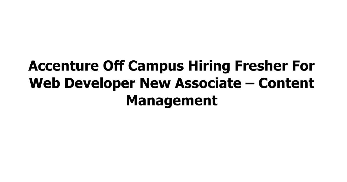 Accenture Off Campus Hiring Fresher For Web Developer New Associate – Content Management