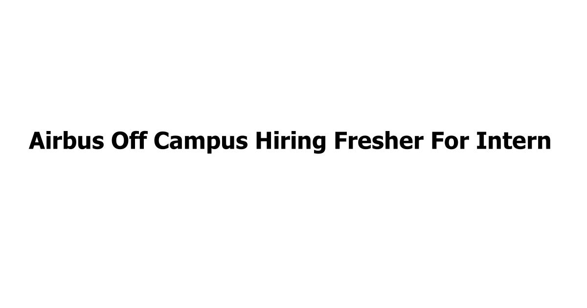 Airbus Off Campus Hiring Fresher For Intern