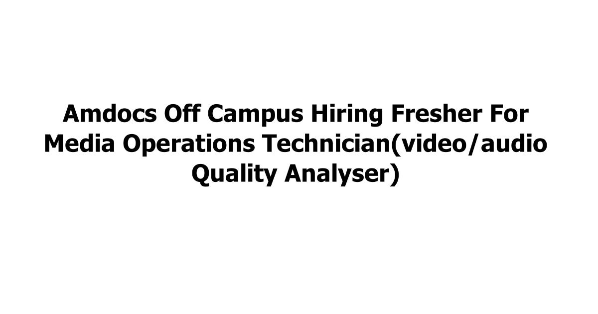 Amdocs Off Campus Hiring Fresher For Media Operations Technician(video/audio Quality Analyser)