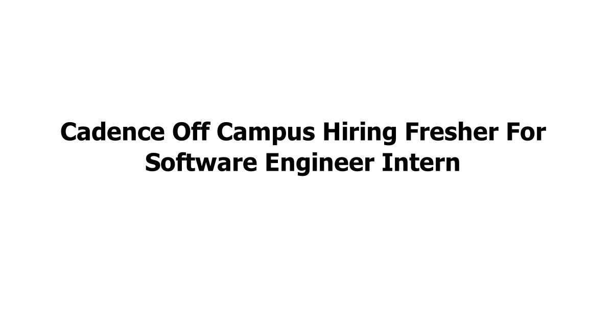 Cadence Off Campus Hiring Fresher For Software Engineer Intern