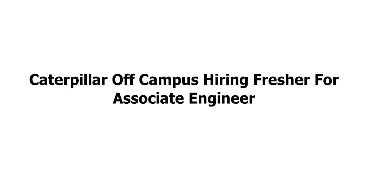 Caterpillar Off Campus Hiring Fresher For Associate Engineer