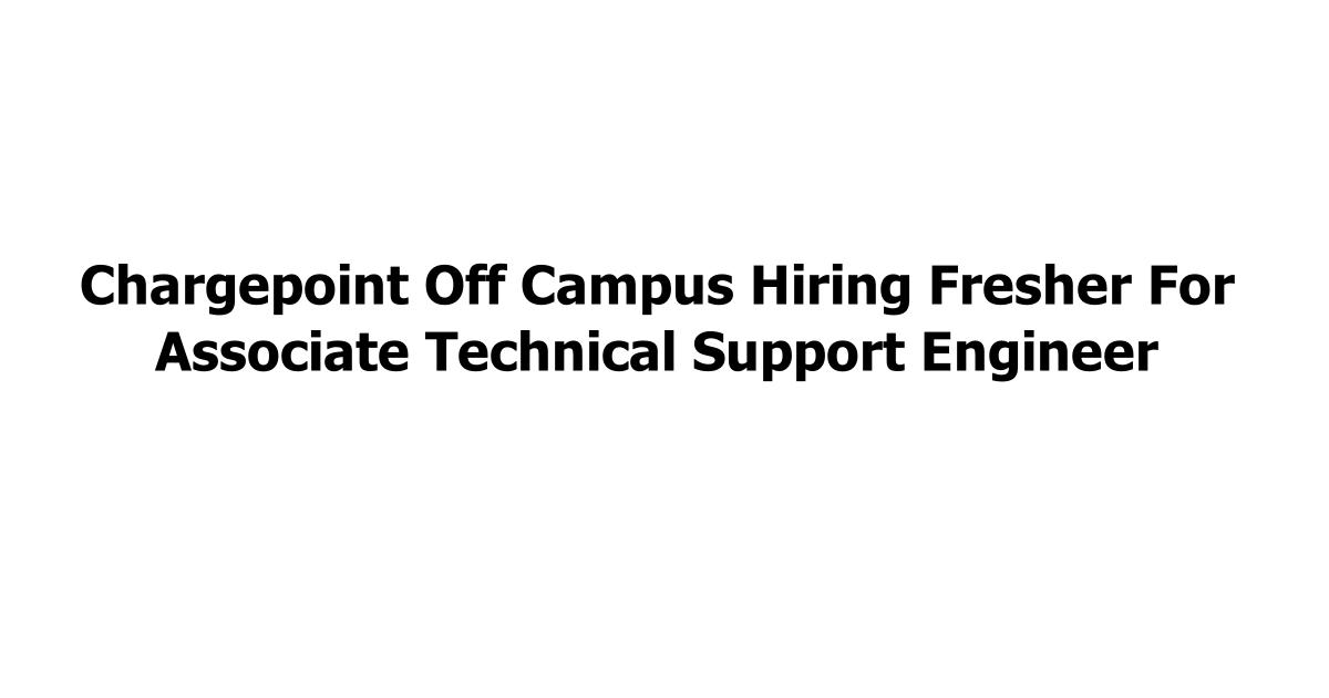 Chargepoint Off Campus Hiring Fresher For Associate Technical Support Engineer