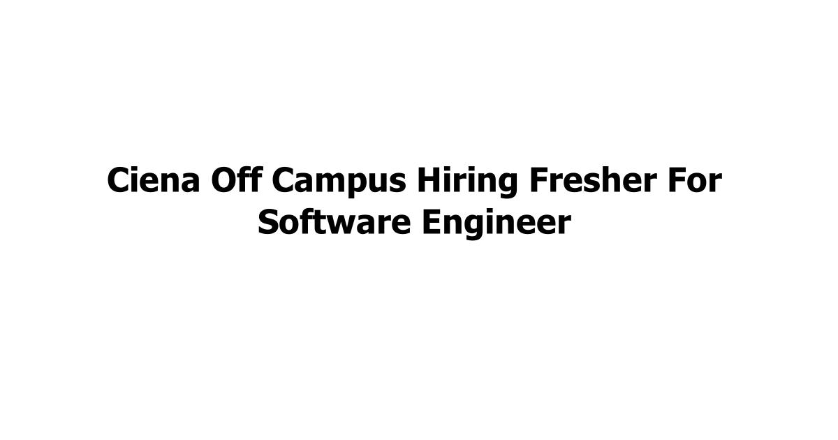 Ciena Off Campus Hiring Fresher For Software Engineer