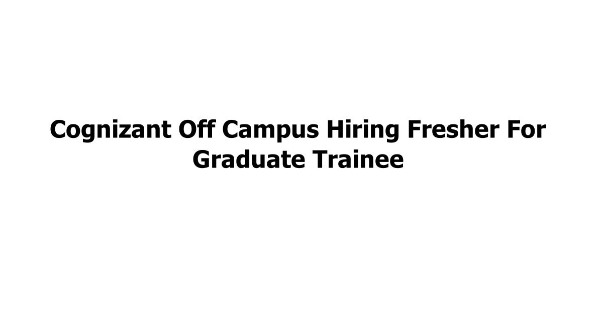 Cognizant Off Campus Hiring Fresher For Graduate Trainee