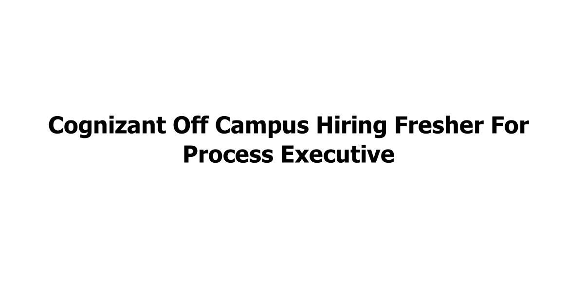 Cognizant Off Campus Hiring Fresher For Process Executive