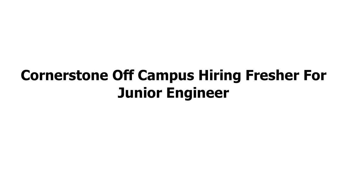 Cornerstone Off Campus Hiring Fresher For Junior Engineer
