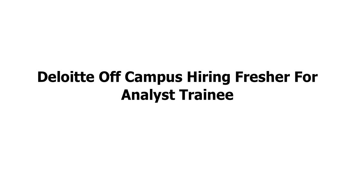 Deloitte Off Campus Hiring Fresher For Analyst Trainee