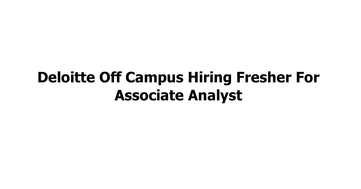 Deloitte Off Campus Hiring Fresher For Associate Analyst