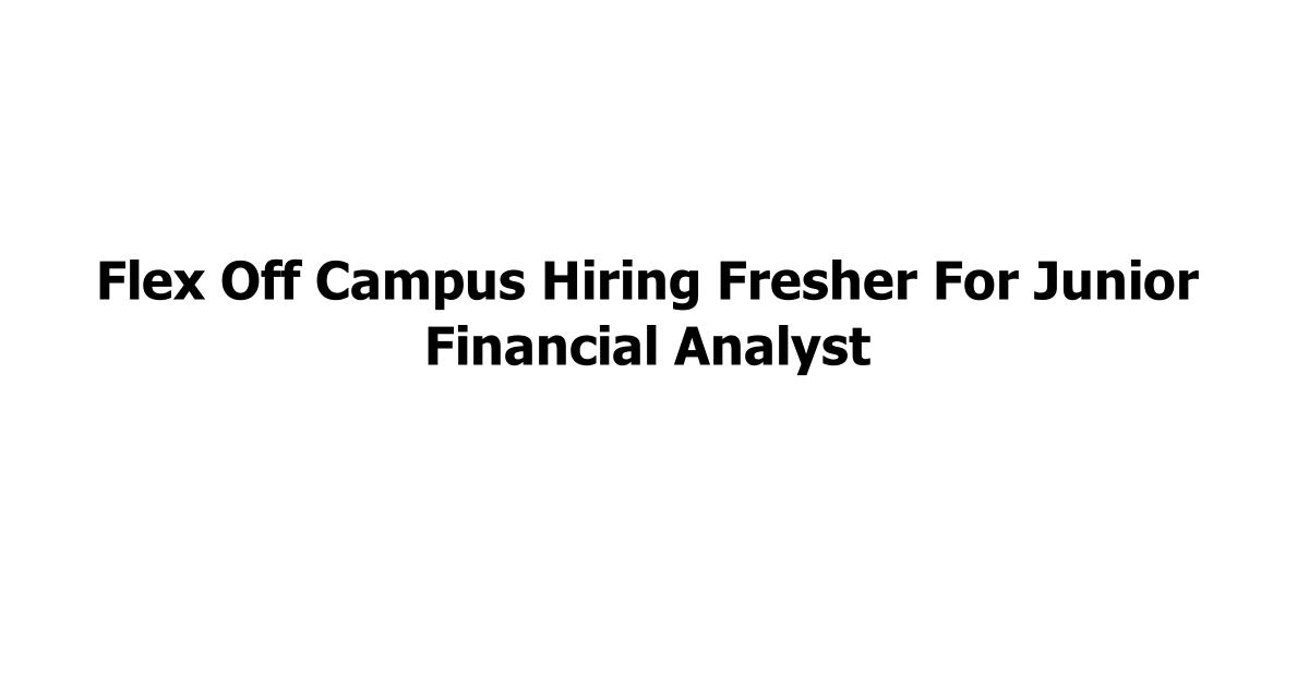 Flex Off Campus Hiring Fresher For Junior Financial Analyst