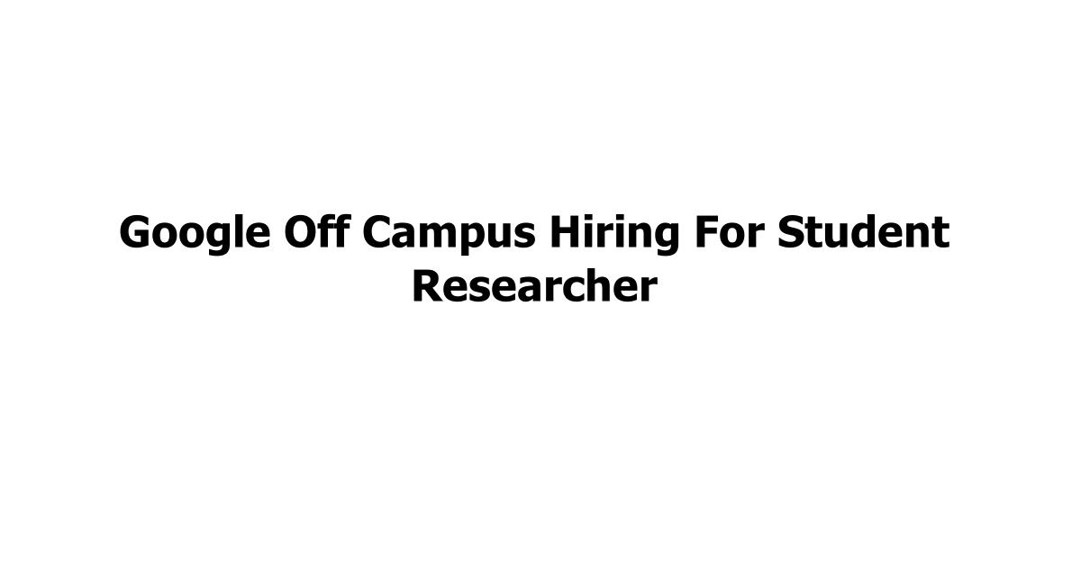 Google Off Campus Hiring For Student Researcher