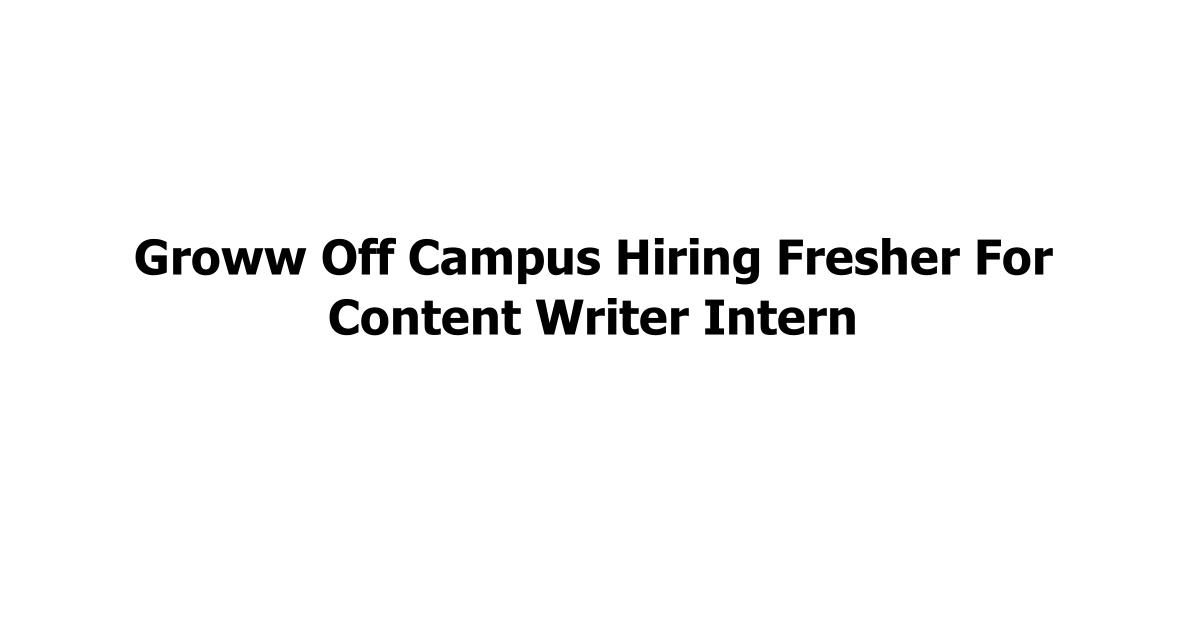 Groww Off Campus Hiring Fresher For Content Writer Intern