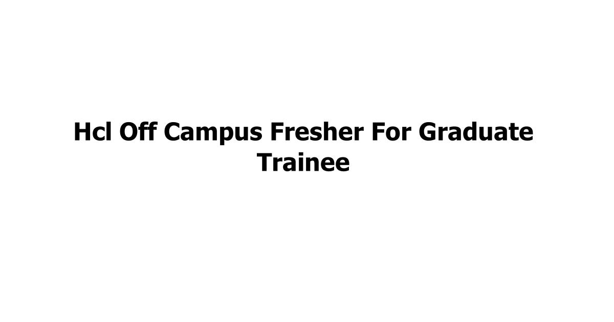 Hcl Off Campus Fresher For Graduate Trainee