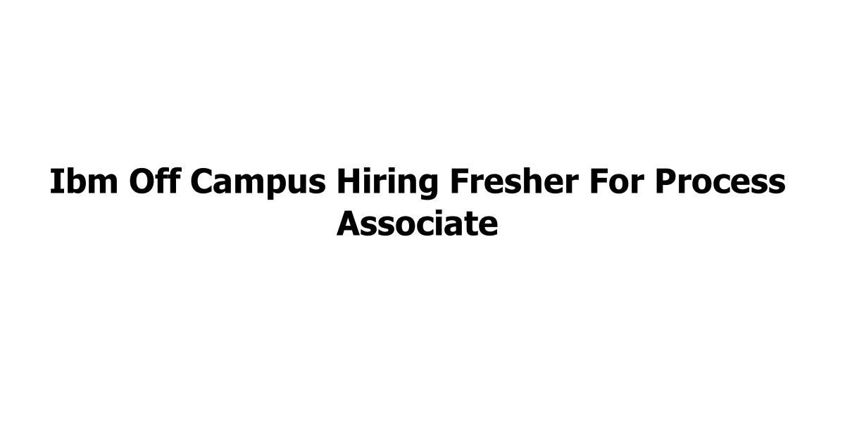 Ibm Off Campus Hiring Fresher For Process Associate