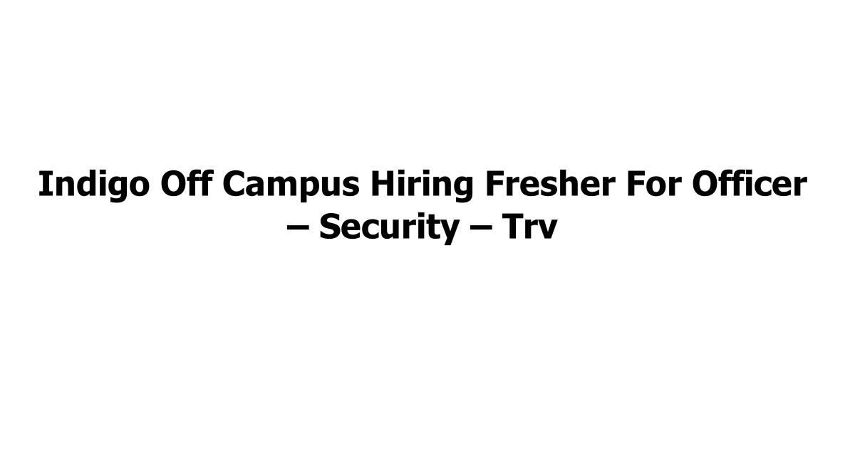 Indigo Off Campus Hiring Fresher For Officer – Security – Trv