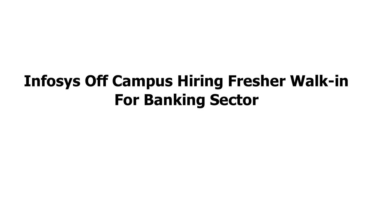 Infosys Off Campus Hiring Fresher Walk-in For Banking Sector