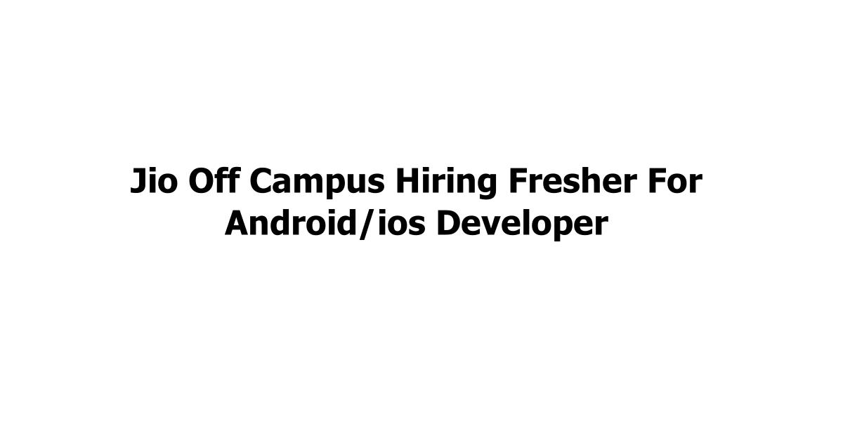 Jio Off Campus Hiring Fresher For Android/ios Developer