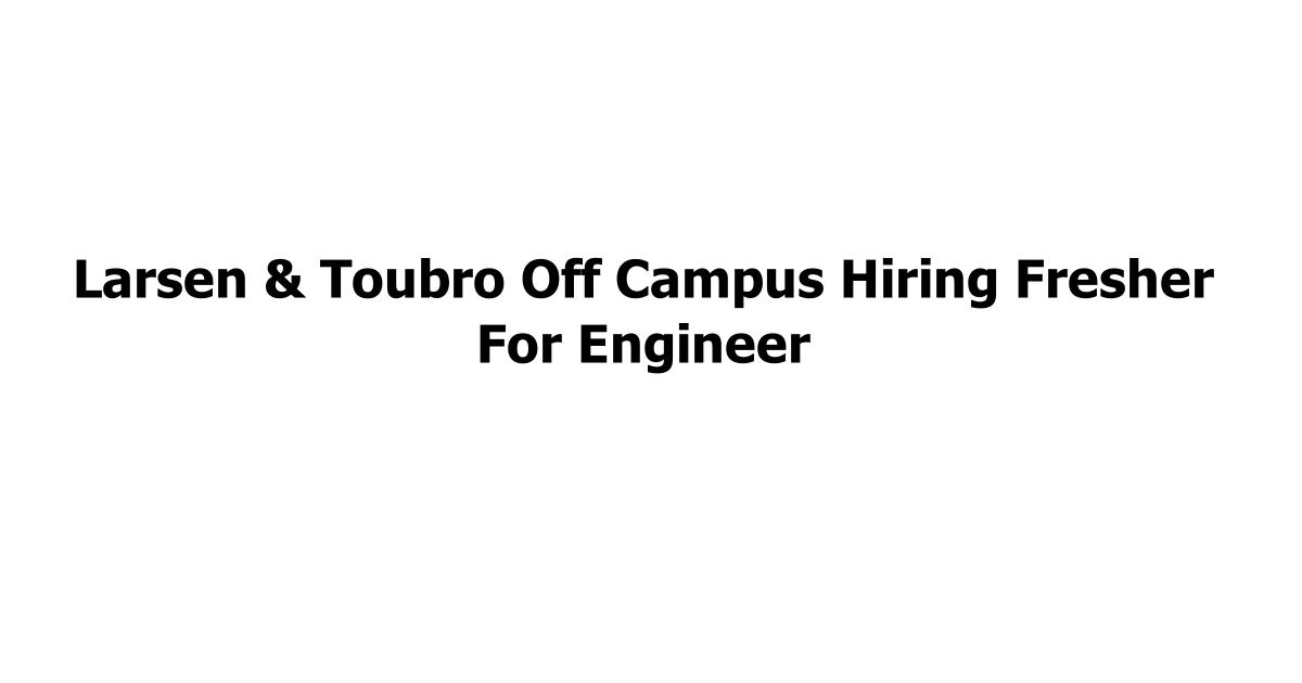 Larsen & Toubro Off Campus Hiring Fresher For Engineer