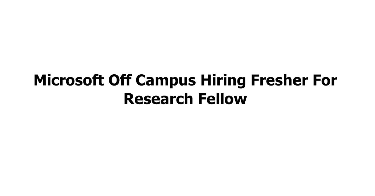 Microsoft Off Campus Hiring Fresher For Research Fellow