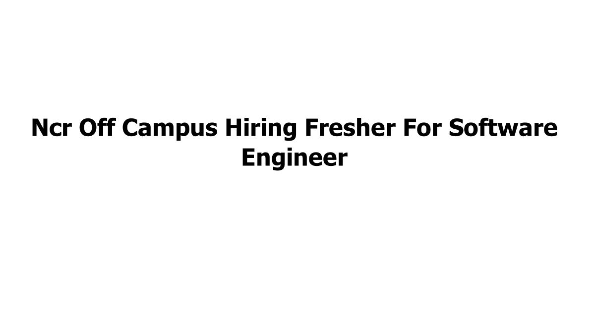 Ncr Off Campus Hiring Fresher For Software Engineer