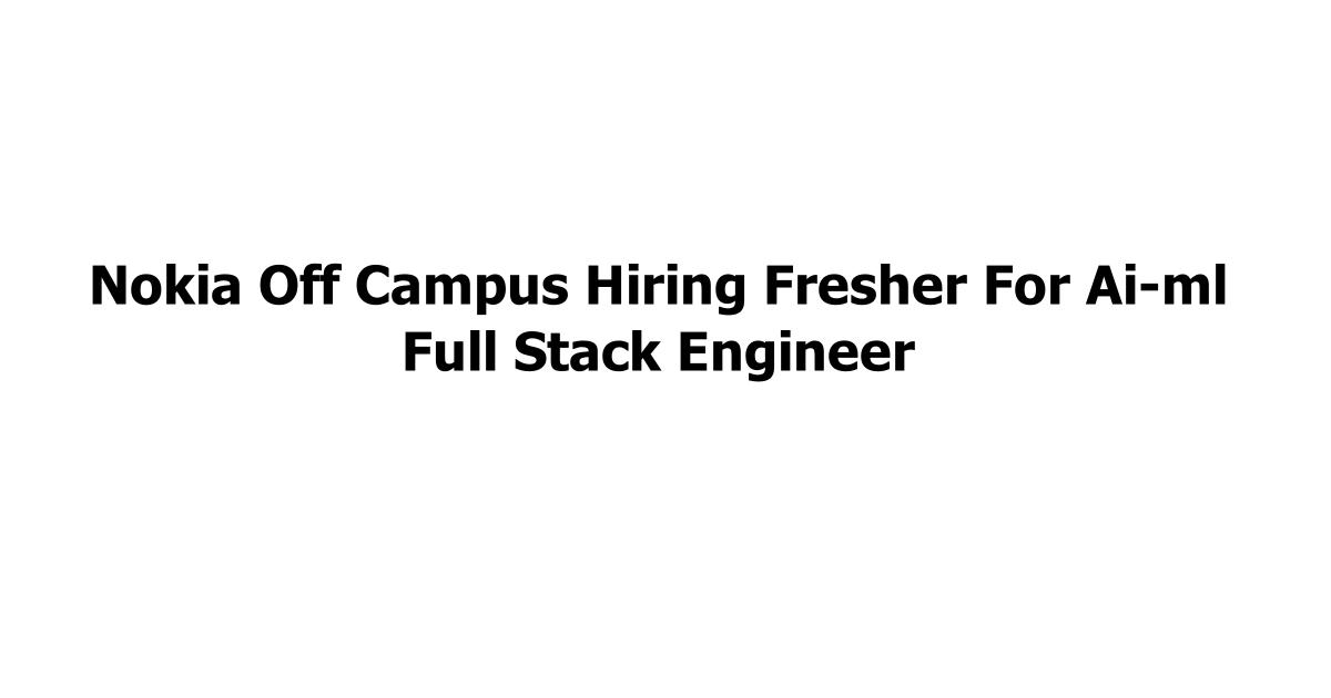Nokia Off Campus Hiring Fresher For Ai-ml Full Stack Engineer