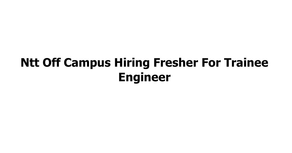 Ntt Off Campus Hiring Fresher For Trainee Engineer