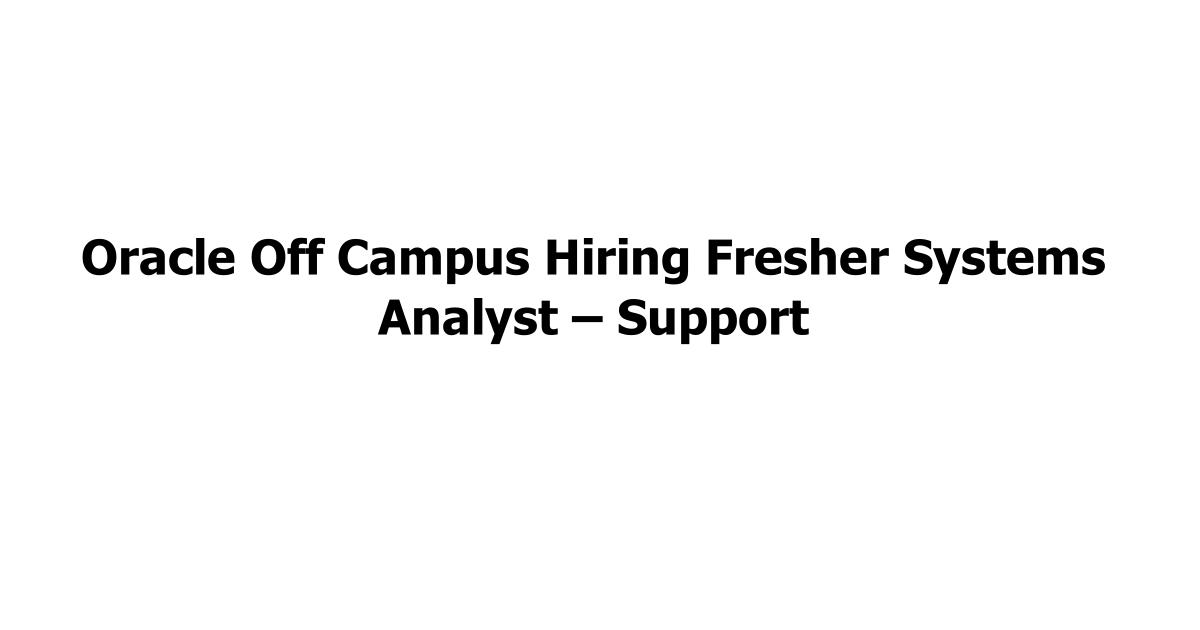 Oracle Off Campus Hiring Fresher Systems Analyst – Support