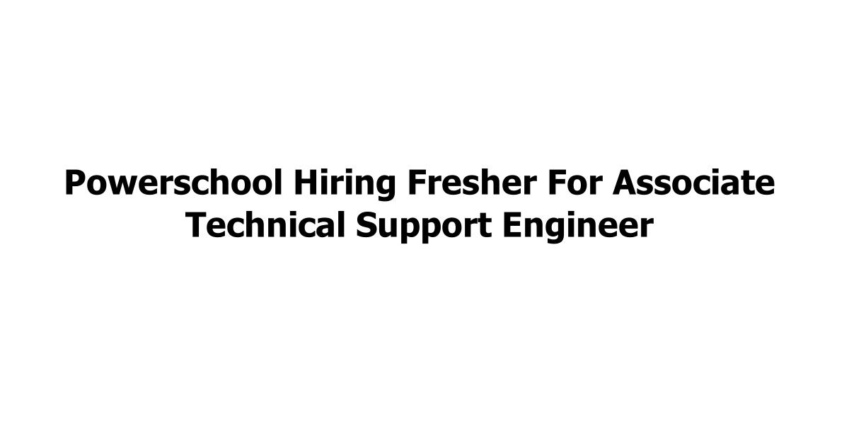 Powerschool Hiring Fresher For Associate Technical Support Engineer