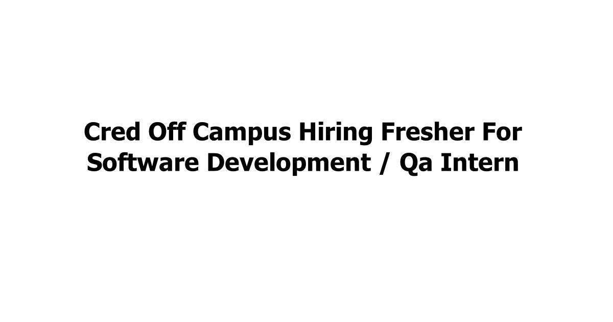 Cred Off Campus Hiring Fresher For Software Development / Qa Intern