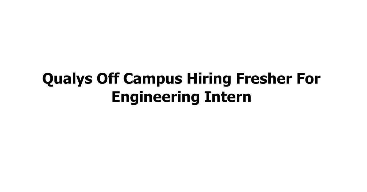 Qualys Off Campus Hiring Fresher For Engineering Intern