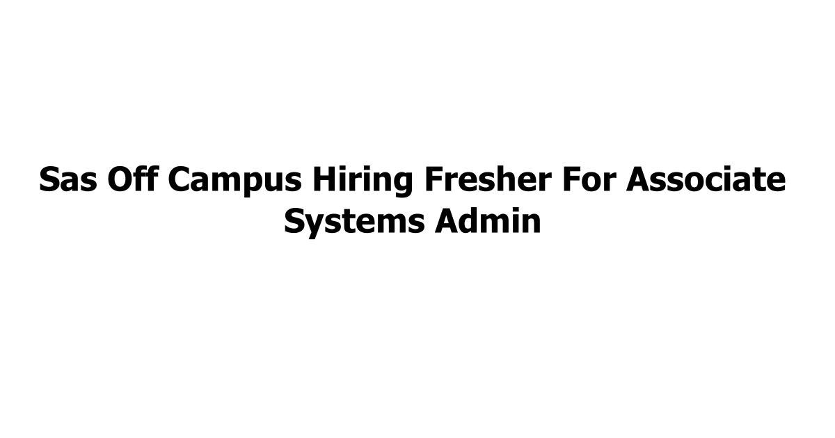 Sas Off Campus Hiring Fresher For Associate Systems Admin