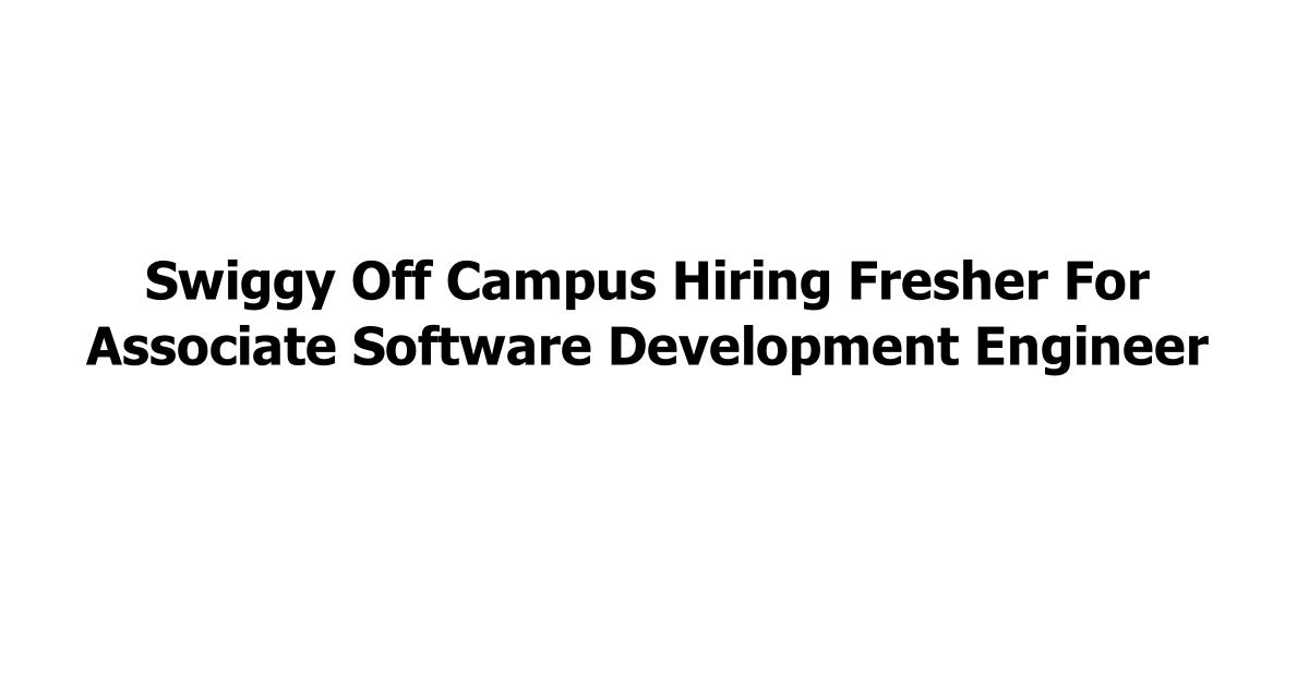 Swiggy Off Campus Hiring Fresher For Associate Software Development Engineer