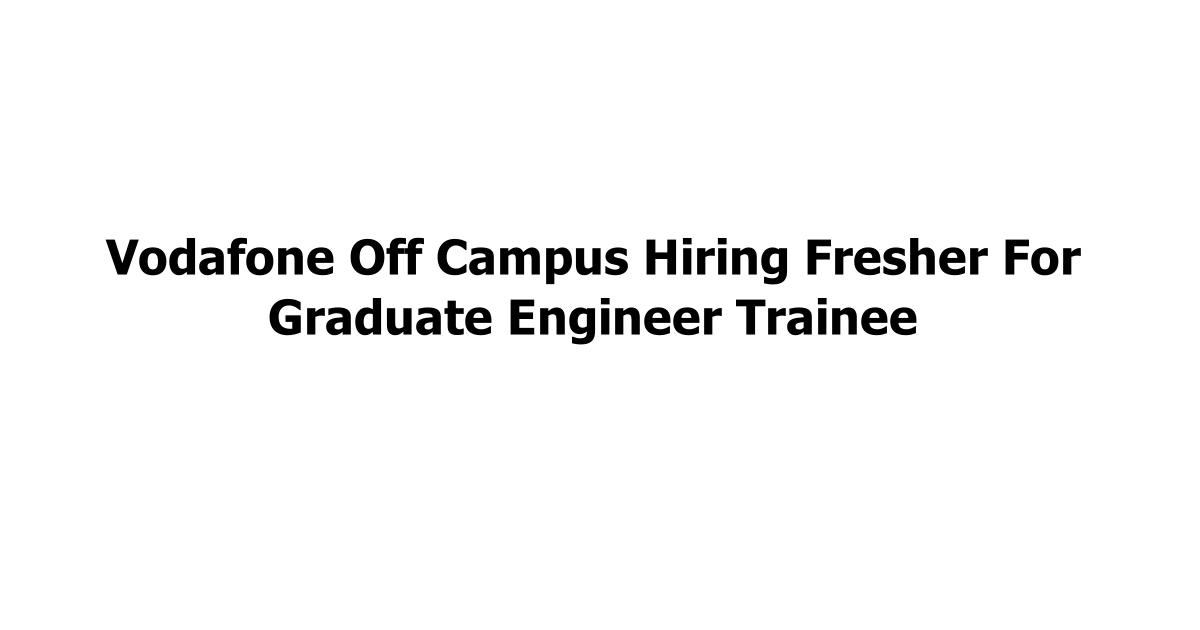 Vodafone Off Campus Hiring Fresher For Graduate Engineer Trainee