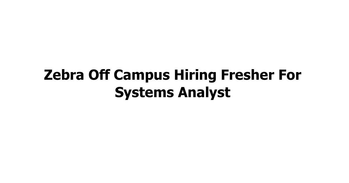 Zebra Off Campus Hiring Fresher For Systems Analyst