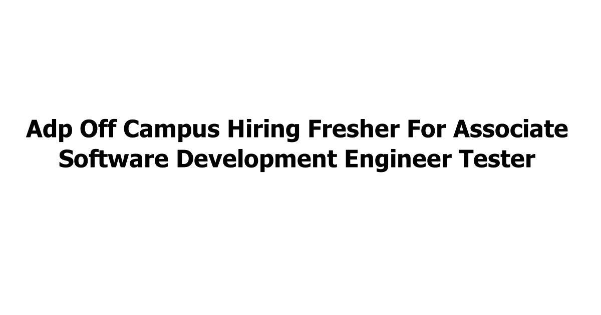 Adp Off Campus Hiring Fresher For Associate Software Development Engineer Tester