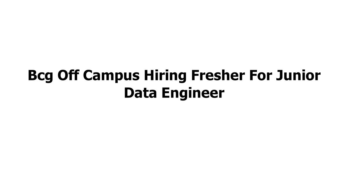 Bcg Off Campus Hiring Fresher For Junior Data Engineer