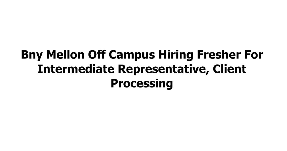 Bny Mellon Off Campus Hiring Fresher For Intermediate Representative, Client Processing