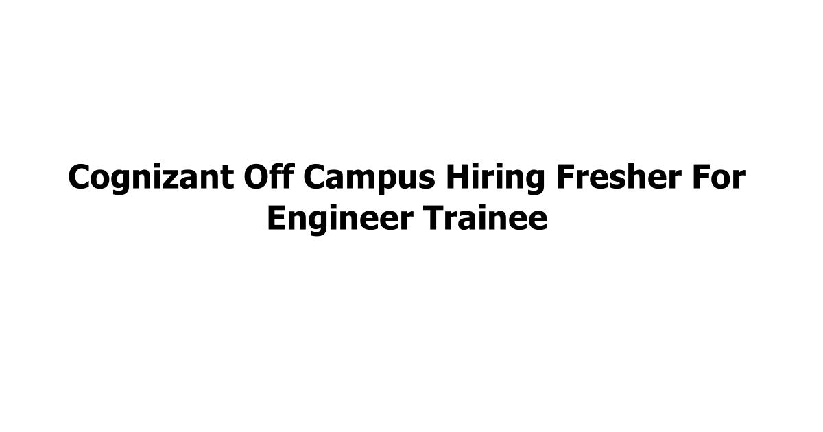 Cognizant Off Campus Hiring Fresher For Engineer Trainee