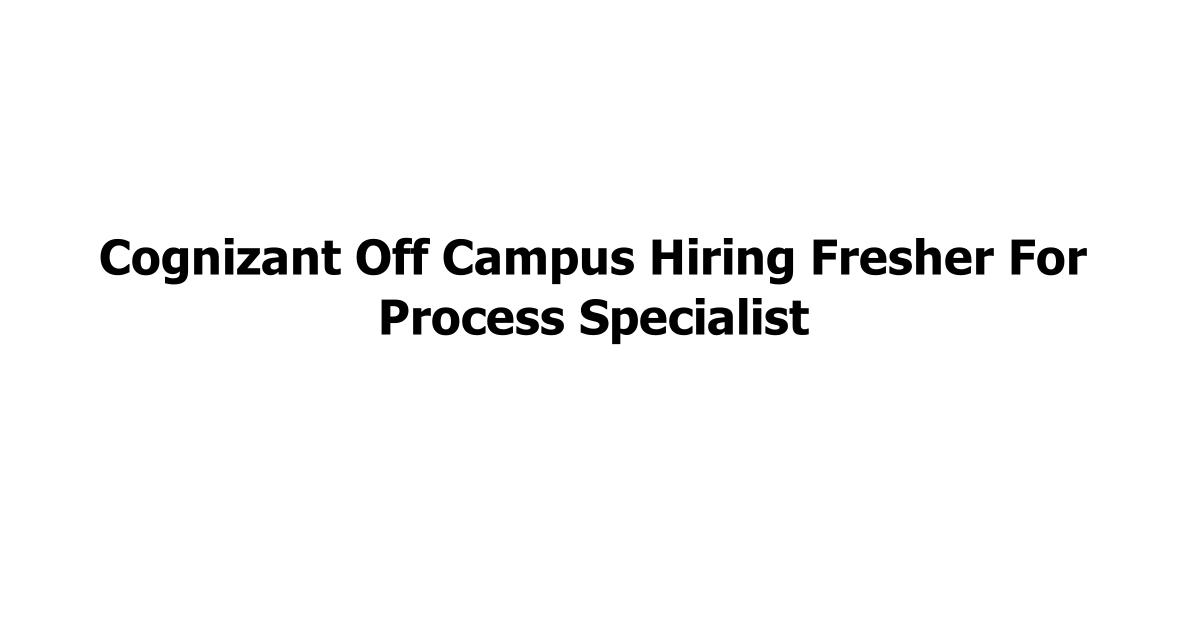 Cognizant Off Campus Hiring Fresher For Process Specialist